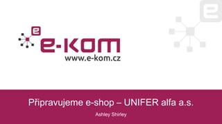 Připravujeme e-shop – UNIFER alfa a.s.
Ashley Shirley
 