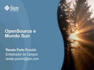 OpenSource e Mundo Sun Renato Porto Puccini Embaixador de Campus [email_address] 