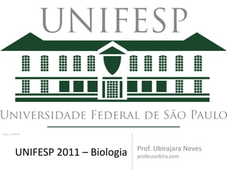 Fonte: UNIFESP




                                    Prof. Ubirajara Neves
          UNIFESP 2011 – Biologia   professorbira.com
 