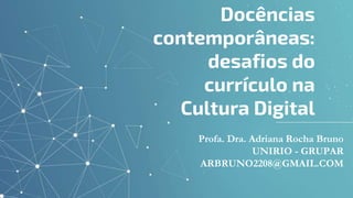 Profa. Dra. Adriana Rocha Bruno
UNIRIO - GRUPAR
ARBRUNO2208@GMAIL.COM
Docências
contemporâneas:
desafios do
currículo na
Cultura Digital
 