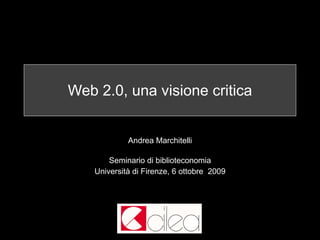 Web 2.0, una lettura critica Andrea Marchitelli Seminario di biblioteconomia Università di Firenze, 6 ottobre  2009 
