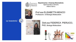 Le inventrici
Prof.ssa ELISABETTA MEACCI
Professore di Biologia Molecolare
Dott.ssa FEDERICA PIERUCCI,
PhD, Biologa Moleco...