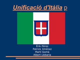 Unificació d'Itàlia p
Érik Pérez
Patrick Jiménez
Martí Gomà
Albert Llebaria
 