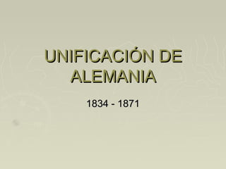 UNIFICACIÓN DEUNIFICACIÓN DE
ALEMANIAALEMANIA
1834 - 18711834 - 1871
 