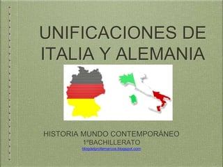 UNIFICACIONES DE
ITALIA Y ALEMANIA
HISTORIA MUNDO CONTEMPORÁNEO
1ºBACHILLERATO
blogdelprofemarcos.blogspot.com
 