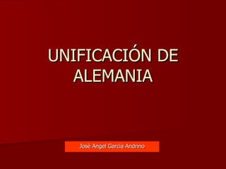 UNIFICACIÓN DE ALEMANIA José Angel García Andrino 