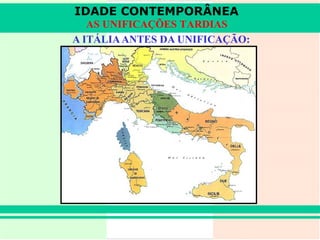A ITÁLIA ANTES DA UNIFICAÇÃO: IDADE CONTEMPORÂNEA AS UNIFICAÇÕES TARDIAS 