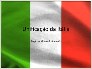Unificação da Itália
   Professor Danny Bustamante
 