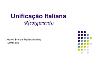 Unificação Italiana Risorgimento Alunos: Brenda, Mariana Martins Turma: 2V6 