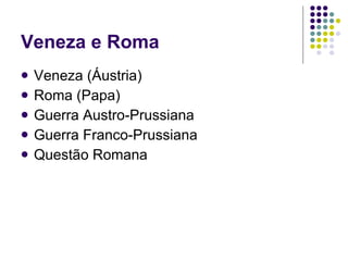 Veneza e Roma Veneza (Áustria) Roma (Papa) Guerra Austro-Prussiana Guerra Franco-Prussiana Questão Romana 