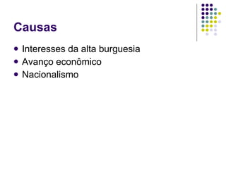 Causas Interesses da alta burguesia Avanço econômico Nacionalismo 