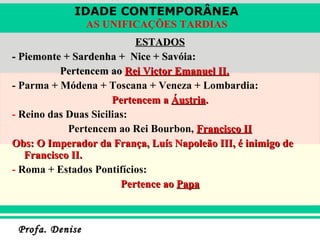 ESTADOS - Piemonte + Sardenha +  Nice + Savóia: Pertencem ao  Rei Victor Emanuel II. - Parma + Módena + Toscana + Veneza + Lombardia: Pertencem a  Áustria . -  Reino das Duas Sicilias: Pertencem ao Rei Bourbon,   Francisco II Obs: O Imperador da França, Luís Napoleão III, é inimigo de Francisco II. -  Roma + Estados Pontifícios: Pertence ao  Papa 