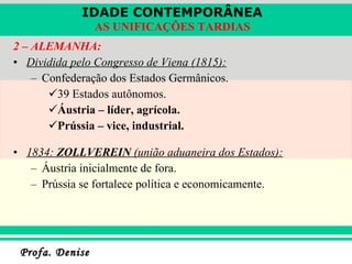 2 – ALEMANHA: Dividida pelo Congresso de Viena (1815): Confederação dos Estados Germânicos. 39 Estados autônomos. Áustria – líder, agrícola. Prússia – vice, industrial. 1834:  ZOLLVEREIN  (união aduaneira dos Estados): Áustria inicialmente de fora. Prússia se fortalece política e economicamente. 