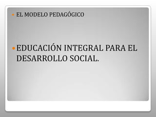 ELEMENTOS QUE INTEGRAN  EL MODELO PEDAGÓGICO.Base teórica.Información sobre el contexto local y global.El modelo. Lineamientos pedagógicosgenerales y curriculares.