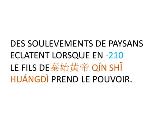 DES SOULEVEMENTS DE PAYSANS
ECLATENT LORSQUE EN -210
LE FILS DE秦始黄帝 QÍN SHǏ
HUÁNGDÌ PREND LE POUVOIR.
 