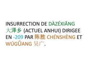 INSURRECTION DE DÀZÉXIĀNG
大泽乡 (ACTUEL ANHUI) DIRIGEE
EN -209 PAR 陈胜 CHÉNSHÈNG ET
WÚGǓANG 吴广.
 
