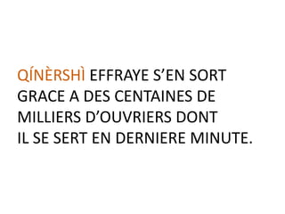 QÍNÈRSHÌ EFFRAYE S’EN SORT
GRACE A DES CENTAINES DE
MILLIERS D’OUVRIERS DONT
IL SE SERT EN DERNIERE MINUTE.
 