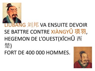 LIÚBĀNG 刘邦 VA ENSUITE DEVOIR
SE BATTRE CONTRE XIÀNGYǓ 项羽,
HEGEMON DE L’OUEST(XĪCHǓ 西
楚)
FORT DE 400 000 HOMMES.
 