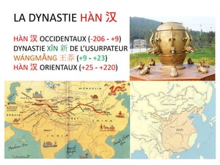 LA DYNASTIE HÀN 汉
HÀN 汉 OCCIDENTAUX (-206 - +9)
DYNASTIE XĪN 新 DE L’USURPATEUR
WÁNGMǍNG 王莽 (+9 - +23)
HÀN 汉 ORIENTAUX (+25 - +220)
 