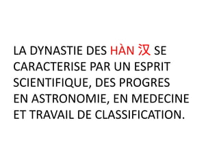 LA DYNASTIE DES HÀN 汉 SE
CARACTERISE PAR UN ESPRIT
SCIENTIFIQUE, DES PROGRES
EN ASTRONOMIE, EN MEDECINE
ET TRAVAIL DE CLASSIFICATION.
 