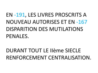 EN -191, LES LIVRES PROSCRITS A
NOUVEAU AUTORISES ET EN -167
DISPARITION DES MUTILATIONS
PENALES.

DURANT TOUT LE IIème SIECLE
RENFORCEMENT CENTRALISATION.
 