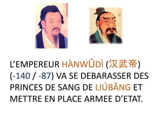 L’EMPEREUR HÀNWǓDÌ (汉武帝)
(-140 / -87) VA SE DEBARASSER DES
PRINCES DE SANG DE LIÚBĀNG ET
METTRE EN PLACE ARMEE D’ETAT.
 