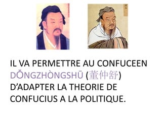 IL VA PERMETTRE AU CONFUCEEN
DǑNGZHÒNGSHŪ (董仲舒)
D’ADAPTER LA THEORIE DE
CONFUCIUS A LA POLITIQUE.
 