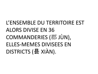 L’ENSEMBLE DU TERRITOIRE EST
ALORS DIVISE EN 36
COMMANDERIES (郡 JÙN),
ELLES-MEMES DIVISEES EN
DISTRICTS (县 XIÀN).
 