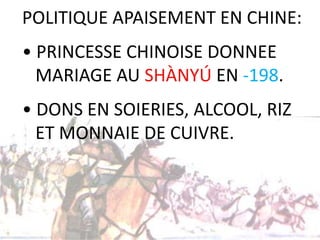 POLITIQUE APAISEMENT EN CHINE:
J

• PRINCESSE CHINOISE DONNEE
  MARIAGE AU SHÀNYÚ EN -198.
J

• DONS EN SOIERIES, ALCOOL, RIZ
  ET MONNAIE DE CUIVRE.
 