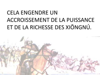 CELA ENGENDRE UN
ACCROISSEMENT DE LA PUISSANCE
ET DE LA RICHESSE DES XIŌNGNÚ.
 