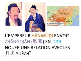 L’EMPEREUR HÀNWǓDÌ ENVOIT
ZHĀNGQIĀN (张骞) EN -139
NOUER UNE RELATION AVEC LES
月氏 YUÈZHĪ.
 