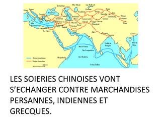 LES SOIERIES CHINOISES VONT
S’ECHANGER CONTRE MARCHANDISES
PERSANNES, INDIENNES ET
GRECQUES.
 
