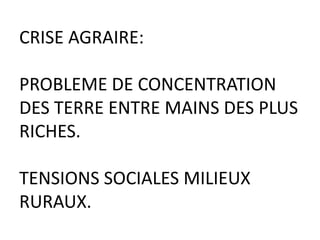 CRISE AGRAIRE:

PROBLEME DE CONCENTRATION
DES TERRE ENTRE MAINS DES PLUS
RICHES.

TENSIONS SOCIALES MILIEUX
RURAUX.
 