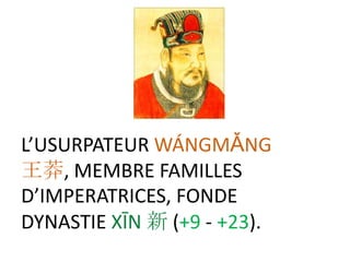 L’USURPATEUR WÁNGMǍNG
王莽, MEMBRE FAMILLES
D’IMPERATRICES, FONDE
DYNASTIE XĪN 新 (+9 - +23).
 