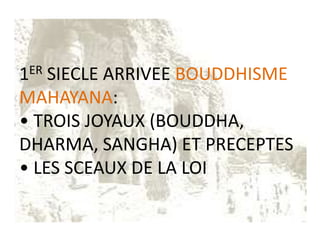 1ER SIECLE ARRIVEE BOUDDHISME
MAHAYANA:
• TROIS JOYAUX (BOUDDHA,
DHARMA, SANGHA) ET PRECEPTES
• LES SCEAUX DE LA LOI
 
