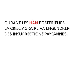 DURANT LES HÀN POSTERIEURS,
LA CRISE AGRAIRE VA ENGENDRER
DES INSURRECTIONS PAYSANNES.
 