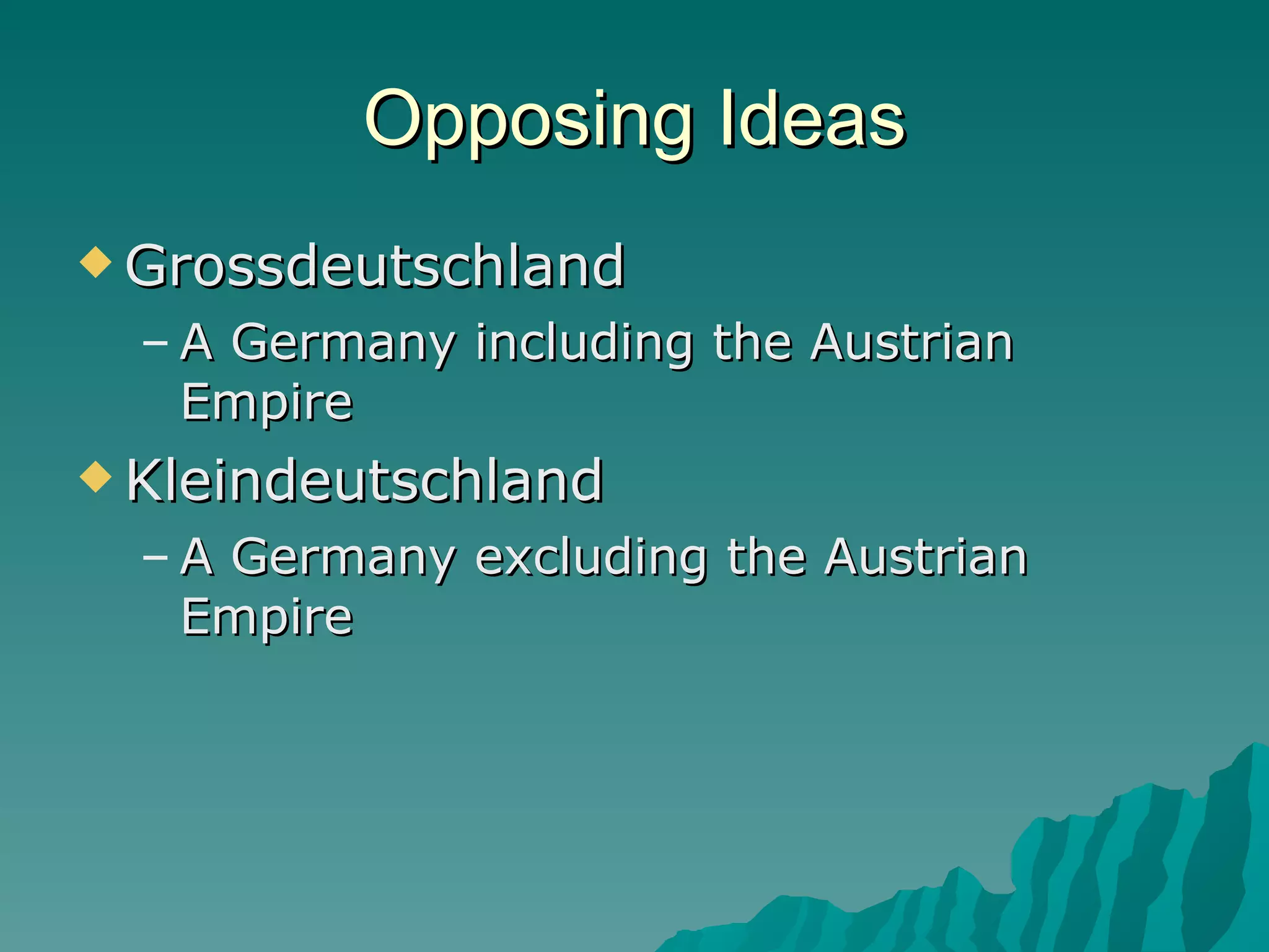 Opposing Ideas Grossdeutschland A Germany including the Austrian Empire Kleindeutschland A Germany excluding the Austrian Empire 