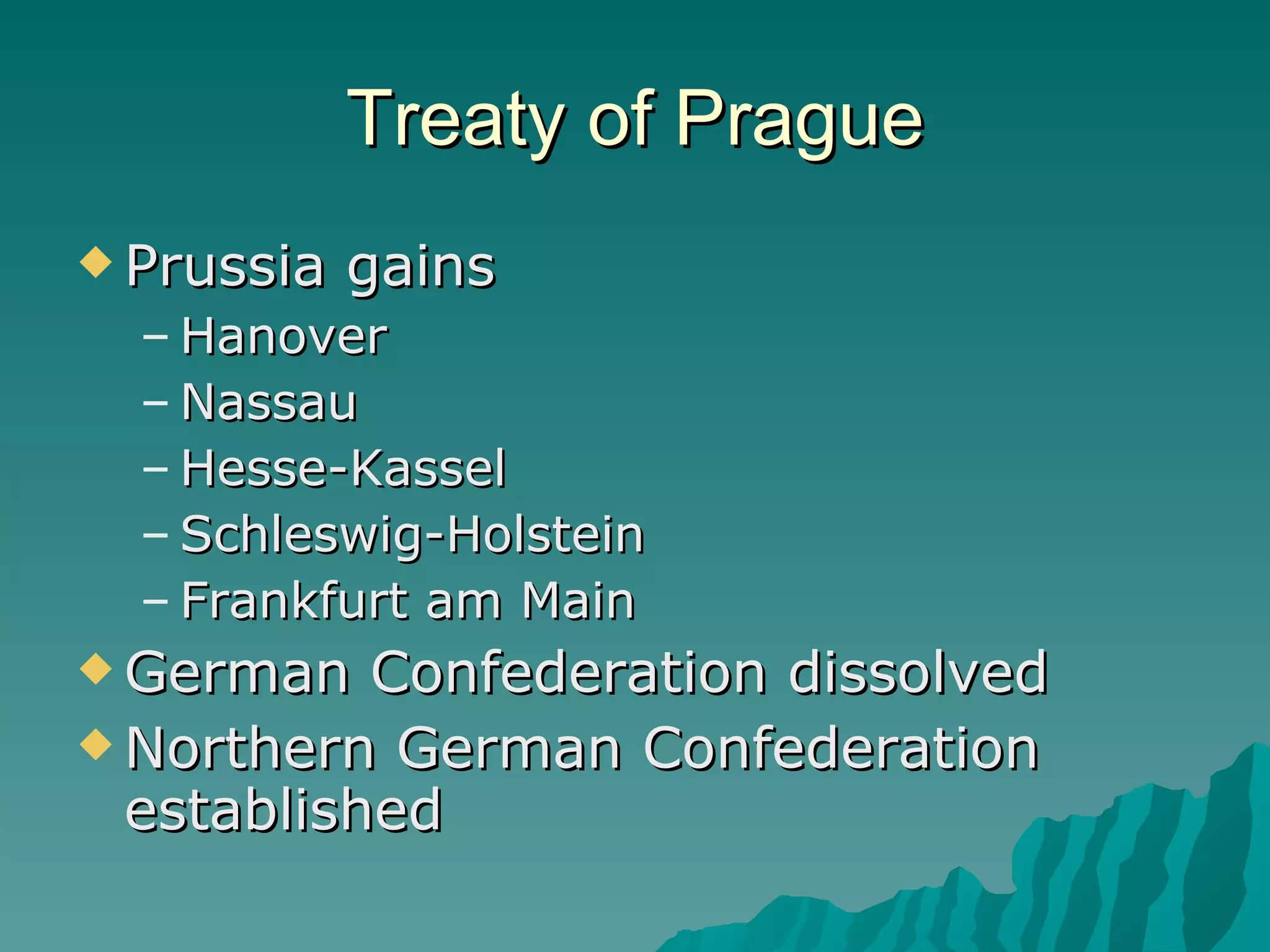 Treaty of Prague Prussia gains Hanover Nassau Hesse-Kassel Schleswig-Holstein Frankfurt am Main German Confederation dissolved Northern German Confederation established 
