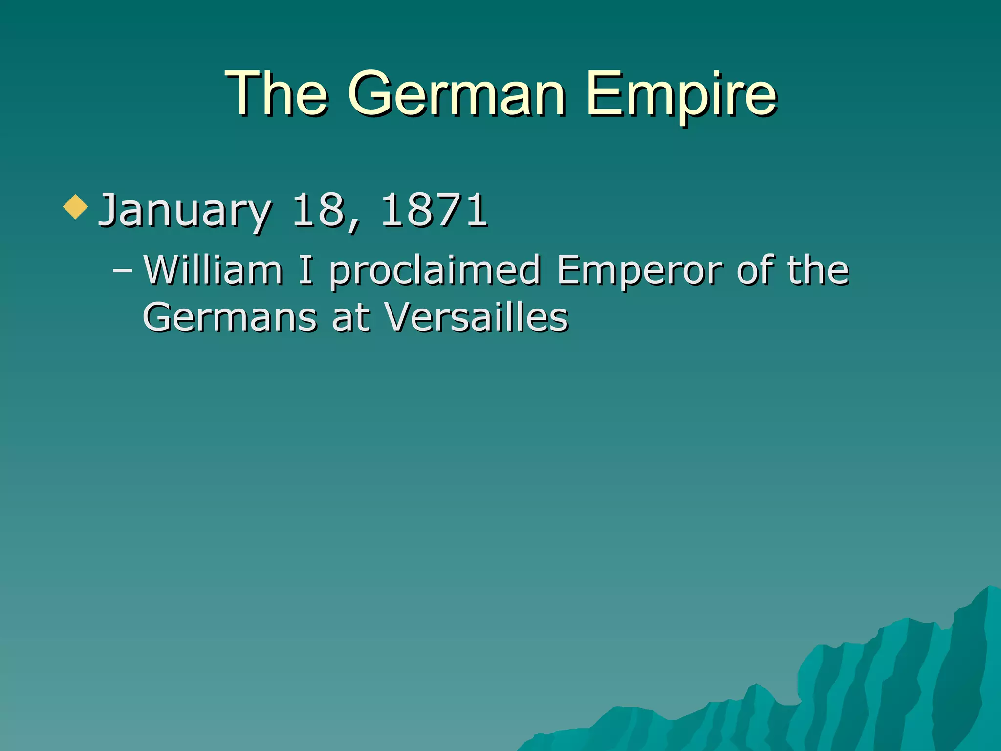 The German Empire January 18, 1871 William I proclaimed Emperor of the Germans at Versailles 