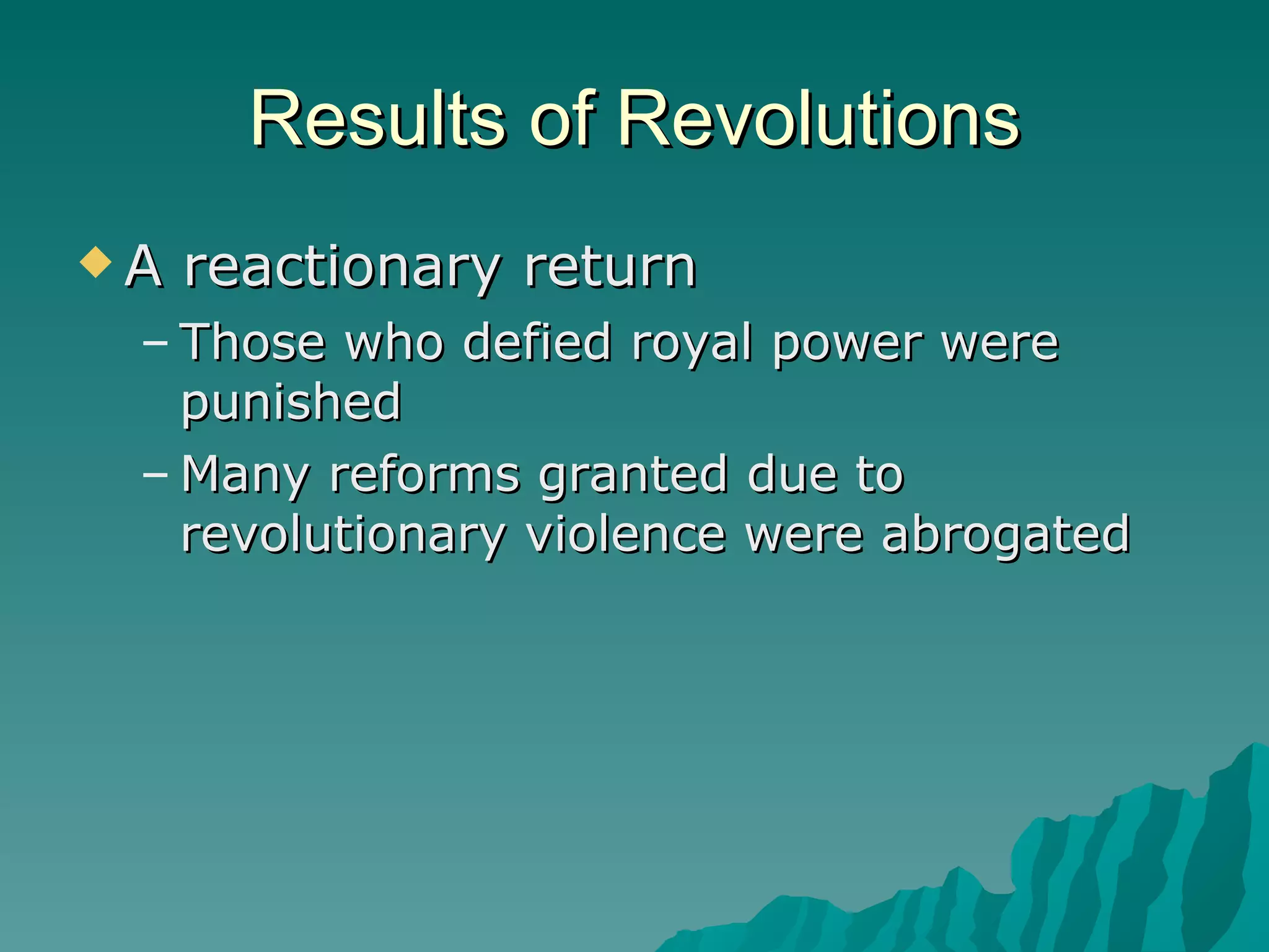 Results of Revolutions A reactionary return Those who defied royal power were punished Many reforms granted due to revolutionary violence were abrogated 