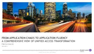 COPYRIGHT © 2014 ALCATEL-LUCENT. ALLRIGHTS RESERVED.
FROM APPLICATION CHAOS TO APPLICATION FLUENCY
A COMPREHENSIVE VIEW OF UNIFIED ACCESS TRANSFORMATION
Fabrice Lieuvin
June 2014
 
