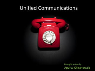 Unified Communications




                Brought to You by:
                Apurva Chiranewala