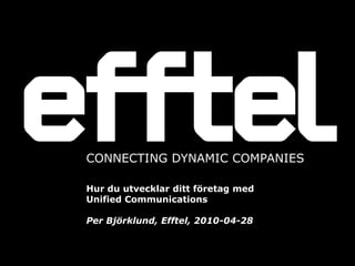 CONNECTING DYNAMIC COMPANIES

Hur du utvecklar ditt företag med
Unified Communications

Per Björklund, Efftel, 2010-04-28
 