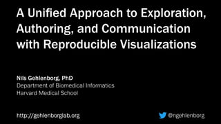 Nils Gehlenborg, PhD
Department of Biomedical Informatics
Harvard Medical School
http://gehlenborglab.org @ngehlenborghttp://gehlenborglab.org
A Uniﬁed Approach to Exploration,
Authoring, and Communication
with Reproducible Visualizations
 