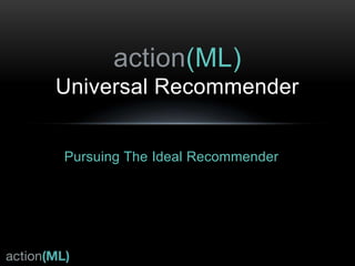 The Big Idea
Universal Recommender
 