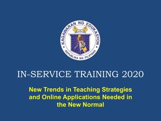 IN-SERVICE TRAINING 2020
New Trends in Teaching Strategies
and Online Applications Needed in
the New Normal
 