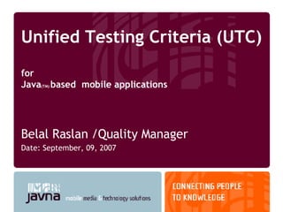 Unified Testing Criteria (UTC)  for  Java (TM)  based  mobile applications  ,[object Object],[object Object]