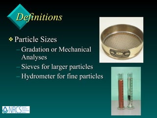 Definitions Particle Sizes Gradation or Mechanical Analyses Sieves for larger particles Hydrometer for fine particles 