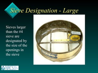 Sieve Designation - Large Sieves larger than the #4 sieve are designated by the size of the openings in the sieve 
