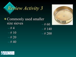 Review Activity 3 Commonly used smaller size sieves # 4 # 10 # 20 # 40 # 60 # 140 # 200 
